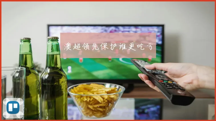 澳超领先保护谁更吃亏