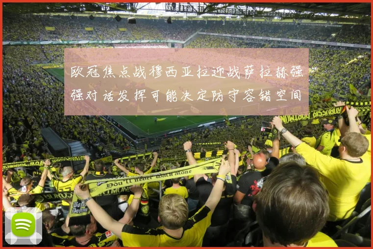 欧冠焦点战穆西亚拉迎战萨拉赫强强对话发挥可能决定防守容错空间