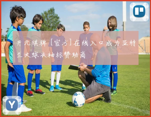 开元琪稗 [官方]在线入口成为亚特兰大球衣袖标赞助商