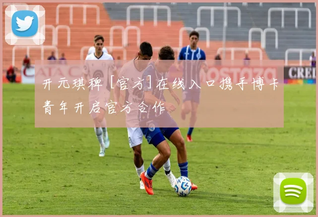 开元琪稗 [官方]在线入口携手博卡青年开启官方合作