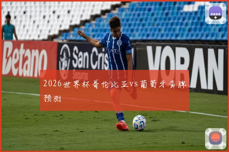 2026世界杯哥伦比亚vs葡萄牙黄牌预测