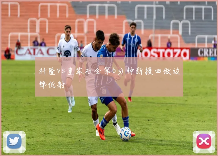 科隆vs皇家社会第6分钟新援回做边锋低射